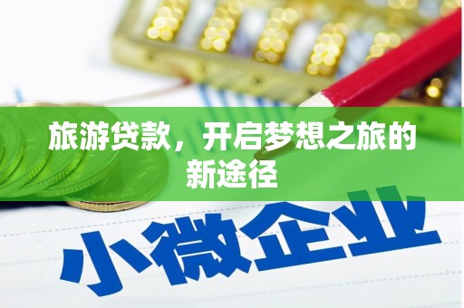 扎赉特旗旅游贷款，开启梦想之旅的新途径