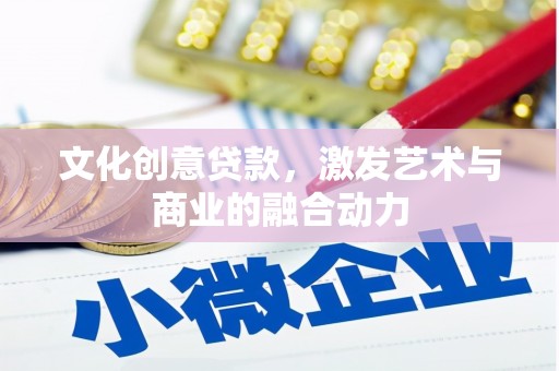扎赉特旗文化创意贷款，激发艺术与商业的融合动力
