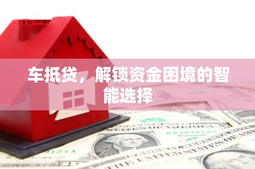 扎赉特旗车抵贷，解锁资金困境的智能选择