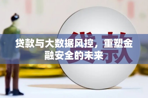 扎赉特旗贷款与大数据风控，重塑金融安全的未来
