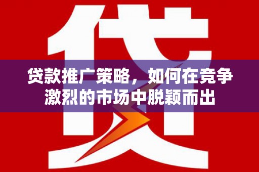 扎赉特旗贷款推广策略，如何在竞争激烈的市场中脱颖而出