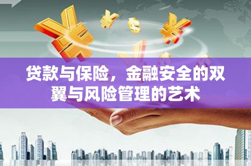 扎赉特旗贷款与保险，金融安全的双翼与风险管理的艺术