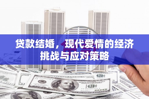 扎赉特旗贷款结婚，现代爱情的经济挑战与应对策略
