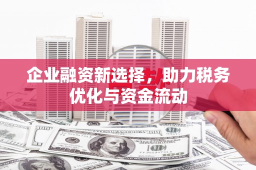 扎赉特旗企业融资新选择，助力税务优化与资金流动