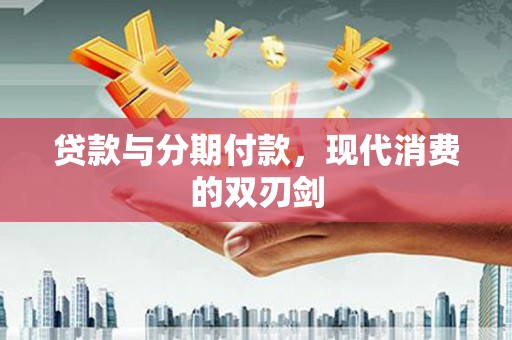 扎赉特旗贷款与分期付款，现代消费的双刃剑