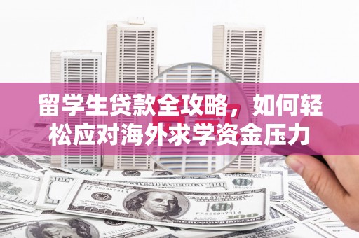 扎赉特旗留学生贷款全攻略，如何轻松应对海外求学资金压力