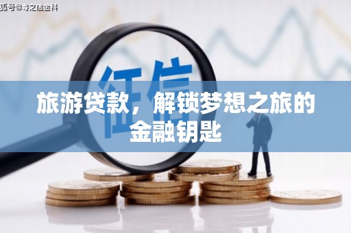 扎赉特旗旅游贷款，解锁梦想之旅的金融钥匙
