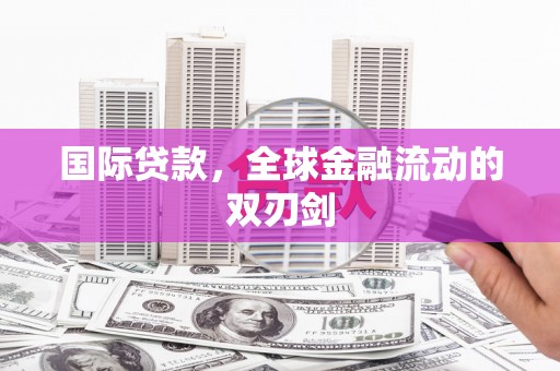 扎赉特旗国际贷款，全球金融流动的双刃剑