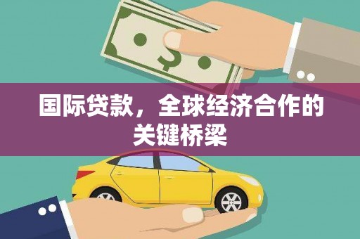 扎赉特旗国际贷款，全球经济合作的关键桥梁