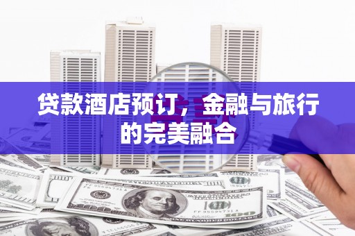 扎赉特旗贷款酒店预订，金融与旅行的完美融合