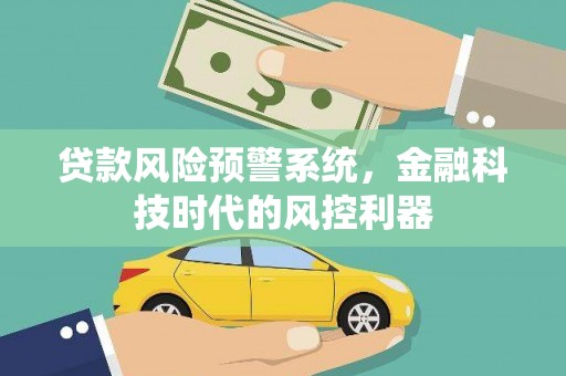 扎赉特旗贷款风险预警系统，金融科技时代的风控利器