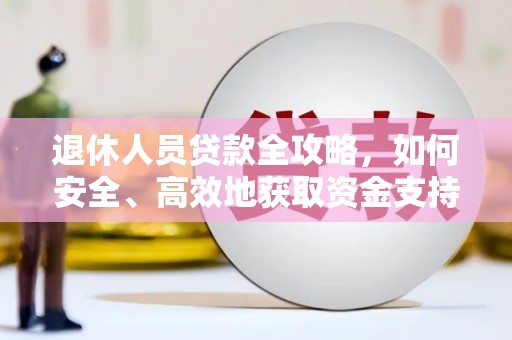 扎赉特旗退休人员贷款全攻略，如何安全、高效地获取资金支持