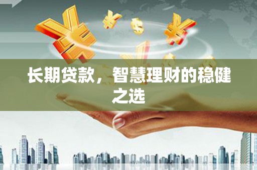 扎赉特旗长期贷款，智慧理财的稳健之选
