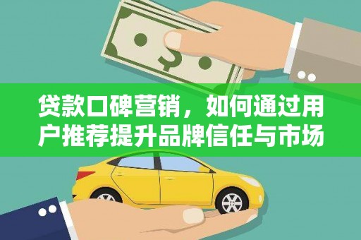 扎赉特旗贷款口碑营销，如何通过用户推荐提升品牌信任与市场份额