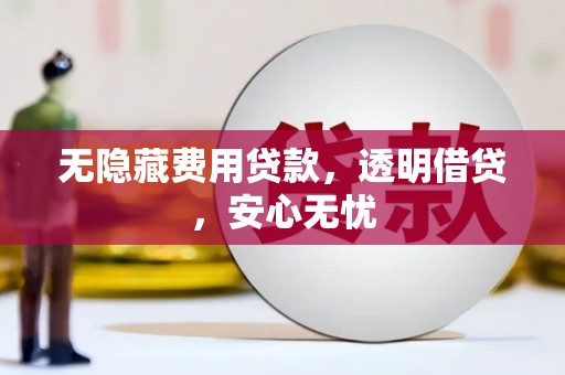 扎赉特旗无隐藏费用贷款，透明借贷，安心无忧