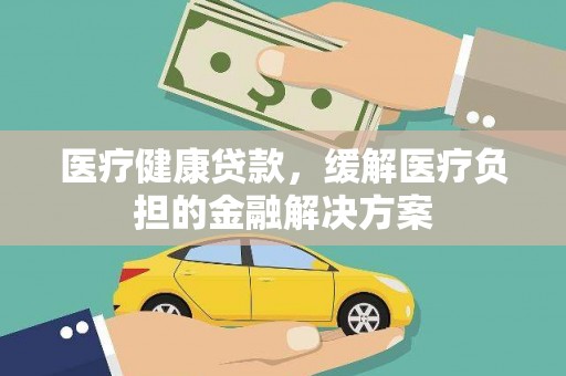 扎赉特旗医疗健康贷款，缓解医疗负担的金融解决方案