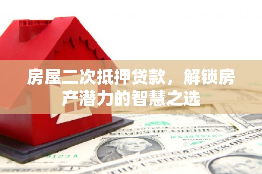 扎赉特旗房屋二次抵押贷款，解锁房产潜力的智慧之选