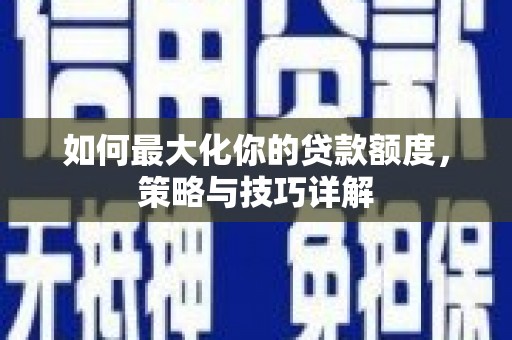 扎赉特旗如何最大化你的贷款额度，策略与技巧详解