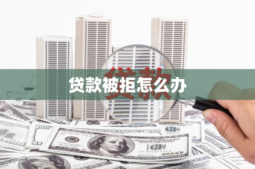 扎赉特旗贷款被拒怎么办