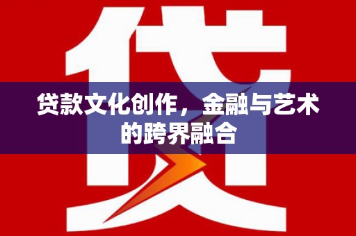 扎赉特旗贷款文化创作，金融与艺术的跨界融合