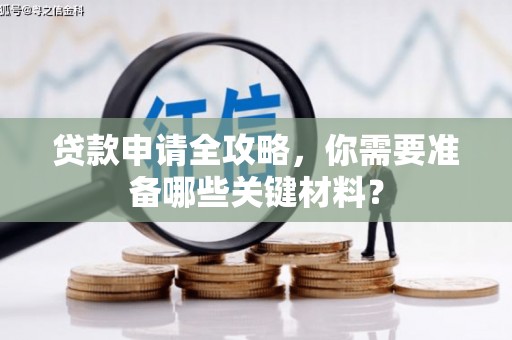 扎赉特旗贷款申请全攻略，你需要准备哪些关键材料？