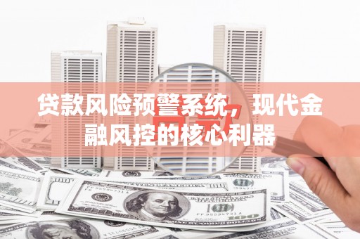 扎赉特旗贷款风险预警系统，现代金融风控的核心利器