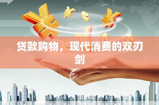 扎赉特旗贷款购物，现代消费的双刃剑