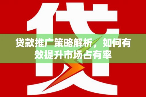 扎赉特旗贷款推广策略解析，如何有效提升市场占有率