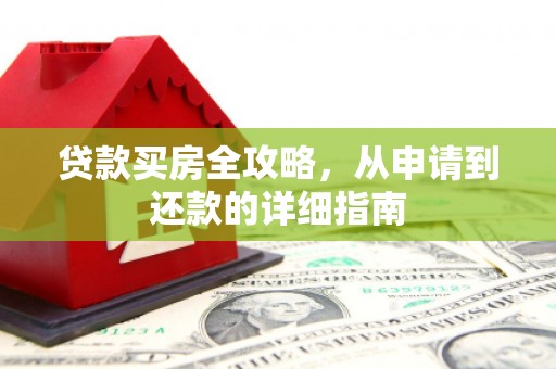 扎赉特旗贷款买房全攻略，从申请到还款的详细指南
