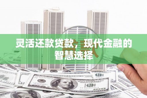 扎赉特旗灵活还款贷款，现代金融的智慧选择