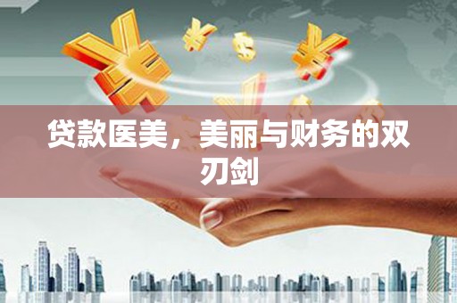 扎赉特旗贷款医美，美丽与财务的双刃剑