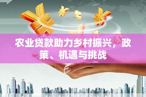 扎赉特旗农业贷款助力乡村振兴，政策、机遇与挑战