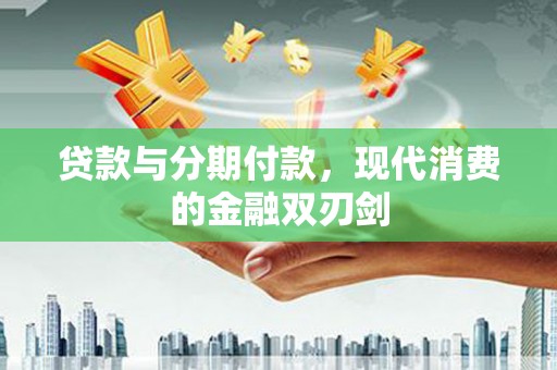 扎赉特旗贷款与分期付款，现代消费的金融双刃剑
