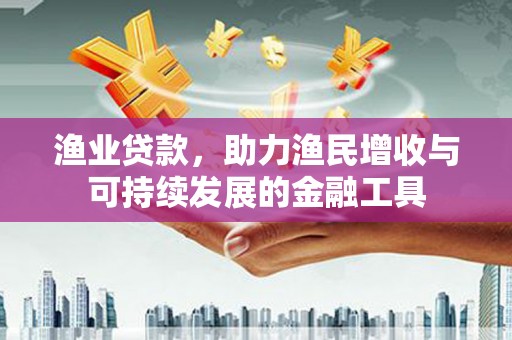 扎赉特旗渔业贷款，助力渔民增收与可持续发展的金融工具