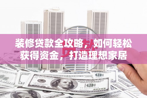 扎赉特旗装修贷款全攻略，如何轻松获得资金，打造理想家居
