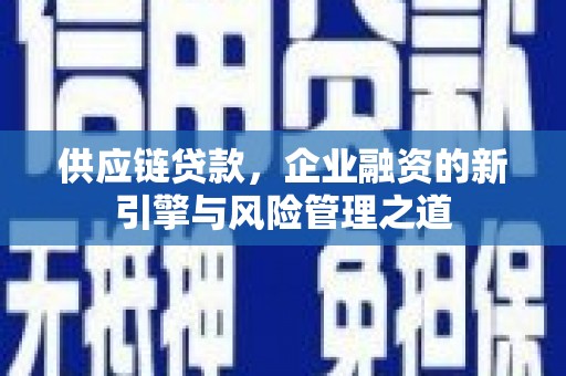 扎赉特旗供应链贷款，企业融资的新引擎与风险管理之道
