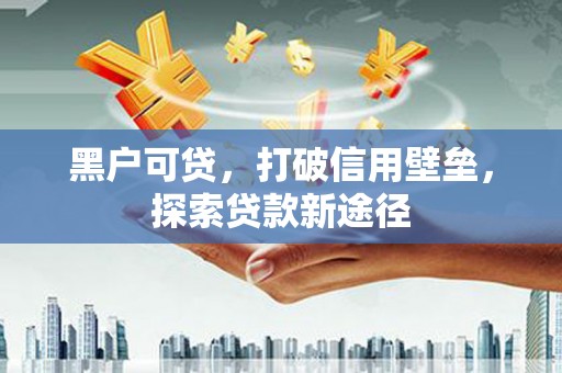 扎赉特旗黑户可贷，打破信用壁垒，探索贷款新途径