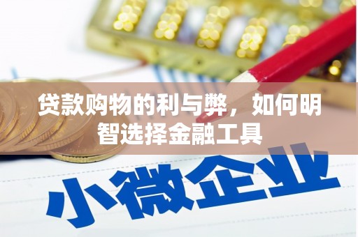 扎赉特旗贷款购物的利与弊，如何明智选择金融工具