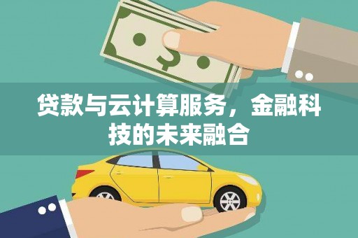 扎赉特旗贷款与云计算服务，金融科技的未来融合