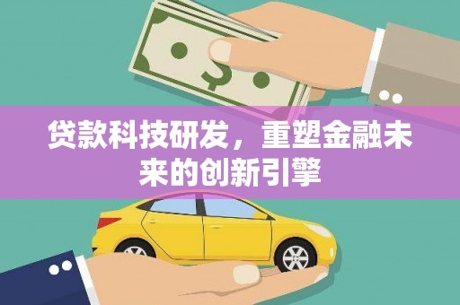 扎赉特旗贷款科技研发，重塑金融未来的创新引擎