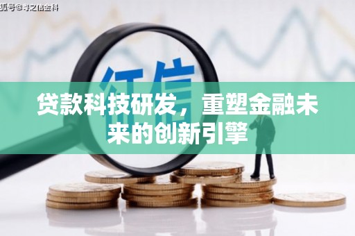 扎赉特旗贷款科技研发，重塑金融未来的创新引擎