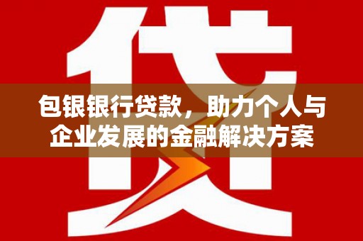 扎赉特旗包银银行贷款，助力个人与企业发展的金融解决方案