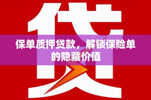 扎赉特旗保单质押贷款，解锁保险单的隐藏价值