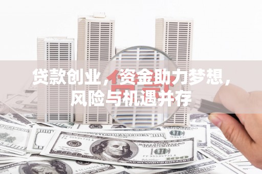 扎赉特旗贷款创业，资金助力梦想，风险与机遇并存