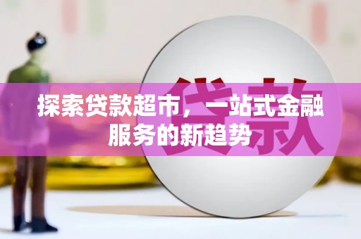 扎赉特旗探索贷款超市，一站式金融服务的新趋势