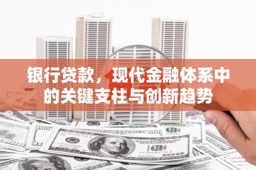 扎赉特旗银行贷款，现代金融体系中的关键支柱与创新趋势