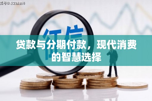 扎赉特旗贷款与分期付款，现代消费的智慧选择