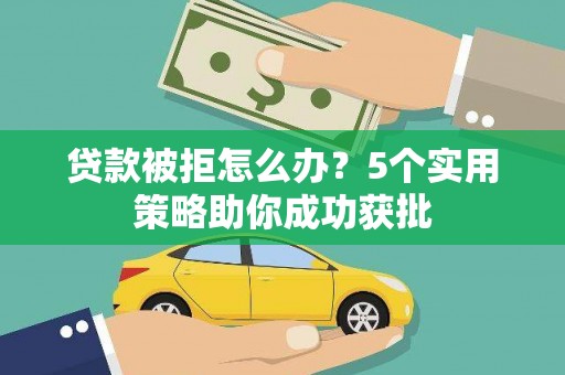 扎赉特旗贷款被拒怎么办？5个实用策略助你成功获批