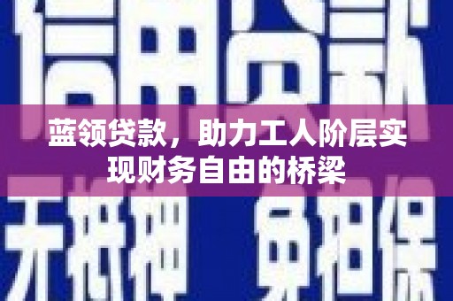 扎赉特旗蓝领贷款，助力工人阶层实现财务自由的桥梁
