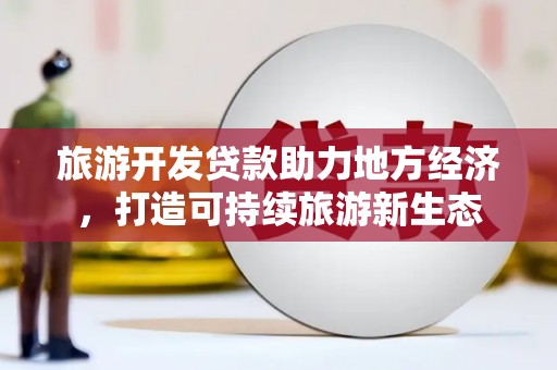 扎赉特旗旅游开发贷款助力地方经济，打造可持续旅游新生态